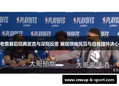 老詹赛后经典发言与深刻反思 展现领袖风范与自我提升决心 老詹赛后经典发言与深刻反思 展现领袖风范与自我提升决心