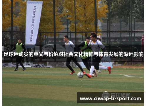 足球运动员的意义与价值对社会文化精神与体育发展的深远影响 足球运动员的意义与价值对社会文化精神与体育发展的深远影响