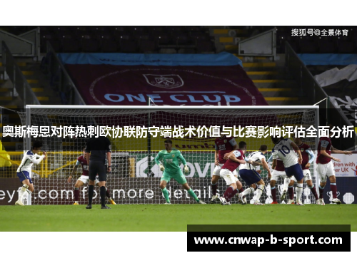 奥斯梅恩对阵热刺欧协联防守端战术价值与比赛影响评估全面分析 奥斯梅恩对阵热刺欧协联防守端战术价值与比赛影响评估全面分析