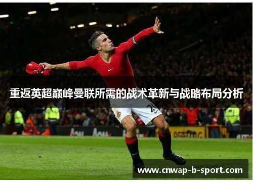 重返英超巅峰曼联所需的战术革新与战略布局分析