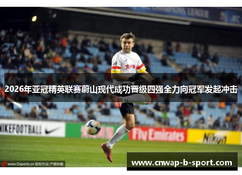 2026年亚冠精英联赛蔚山现代成功晋级四强全力向冠军发起冲击