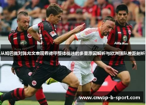 从姆巴佩对阵尤文表现看德甲整体低迷的多重原因解析与欧洲强队差距剖析