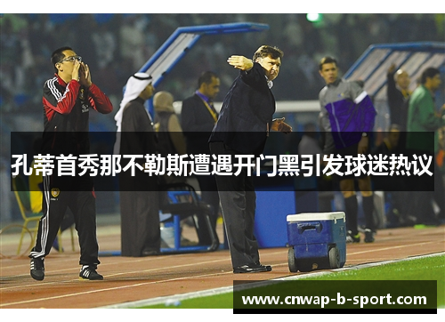 孔蒂首秀那不勒斯遭遇开门黑引发球迷热议