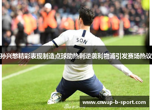 孙兴慜精彩表现制造点球助热刺逆袭利物浦引发赛场热议