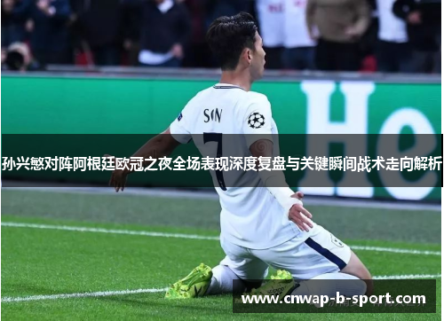 孙兴慜对阵阿根廷欧冠之夜全场表现深度复盘与关键瞬间战术走向解析