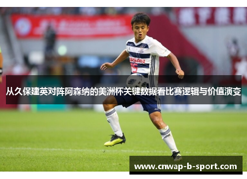 从久保建英对阵阿森纳的美洲杯关键数据看比赛逻辑与价值演变 从久保建英对阵阿森纳的美洲杯关键数据看比赛逻辑与价值演变