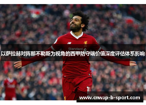 以萨拉赫对阵那不勒斯为视角的西甲防守端价值深度评估体系影响 以萨拉赫对阵那不勒斯为视角的西甲防守端价值深度评估体系影响